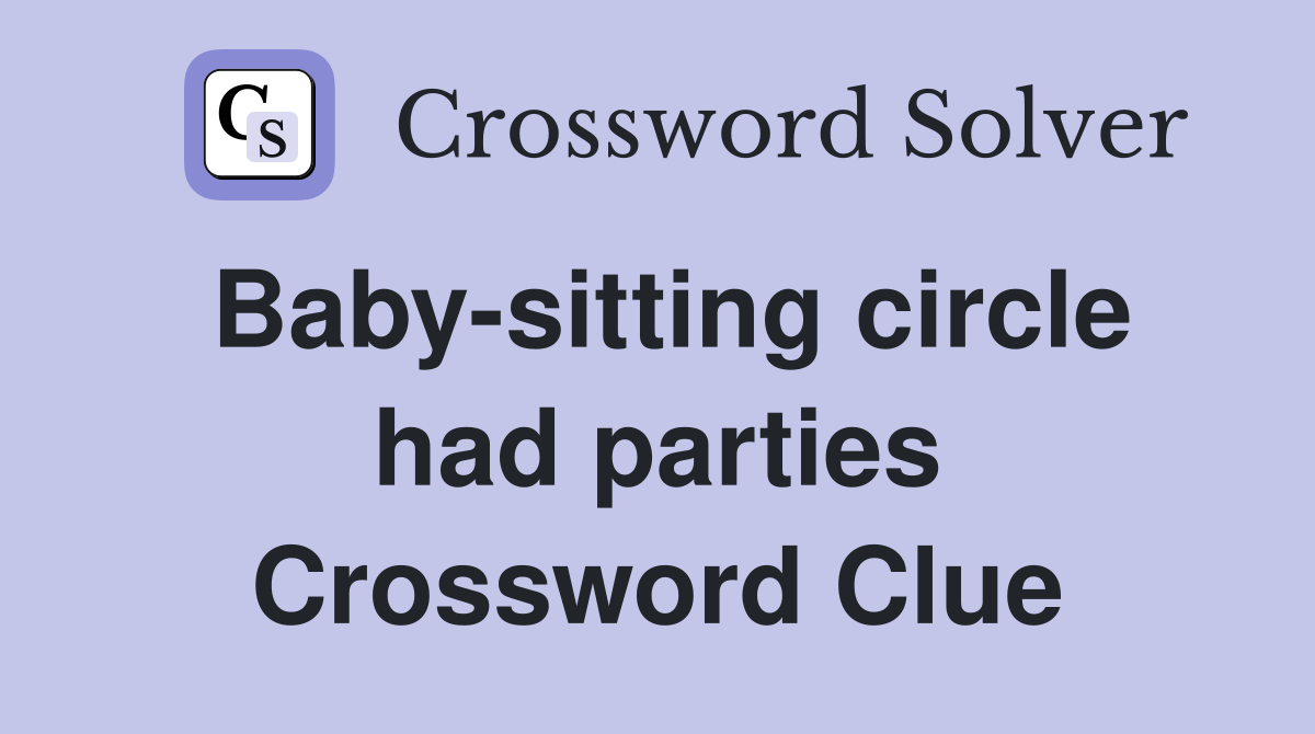 Baby-sitting circle had parties Crossword Clue