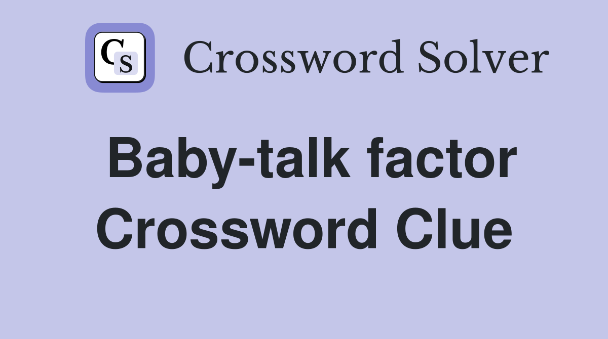 Baby-talk factor Crossword Clue