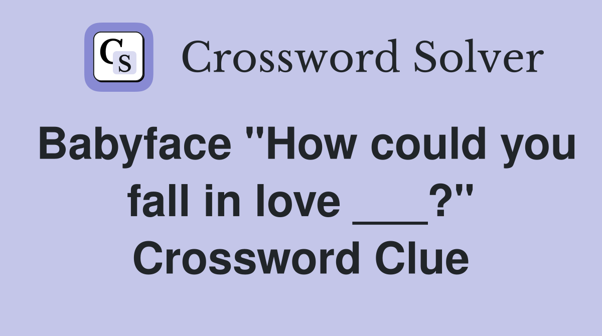 Babyface "How could you fall in love ___?" Crossword Clue