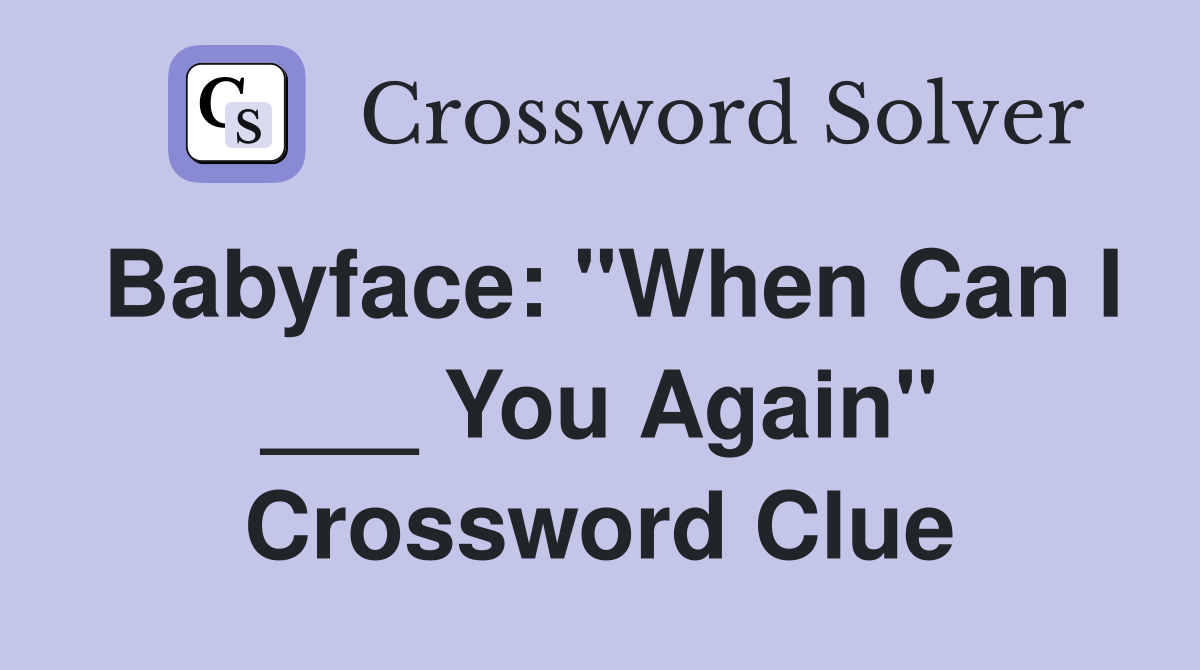 Babyface: "When Can I ___ You Again" Crossword Clue