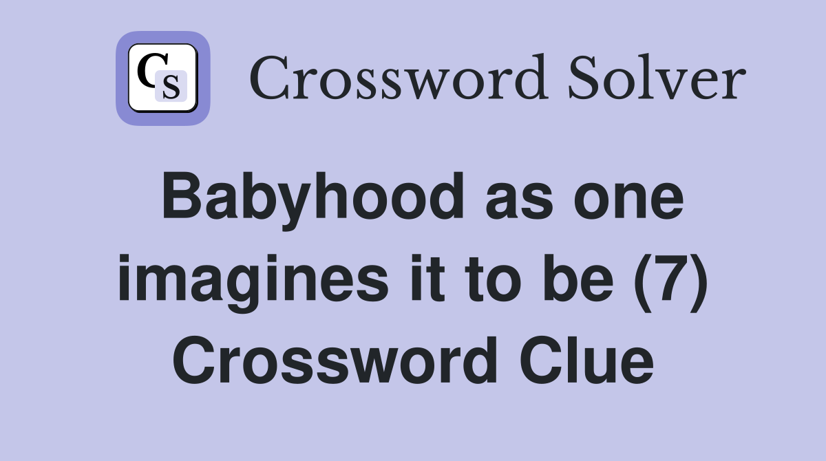 Babyhood as one imagines it to be (7) Crossword Clue
