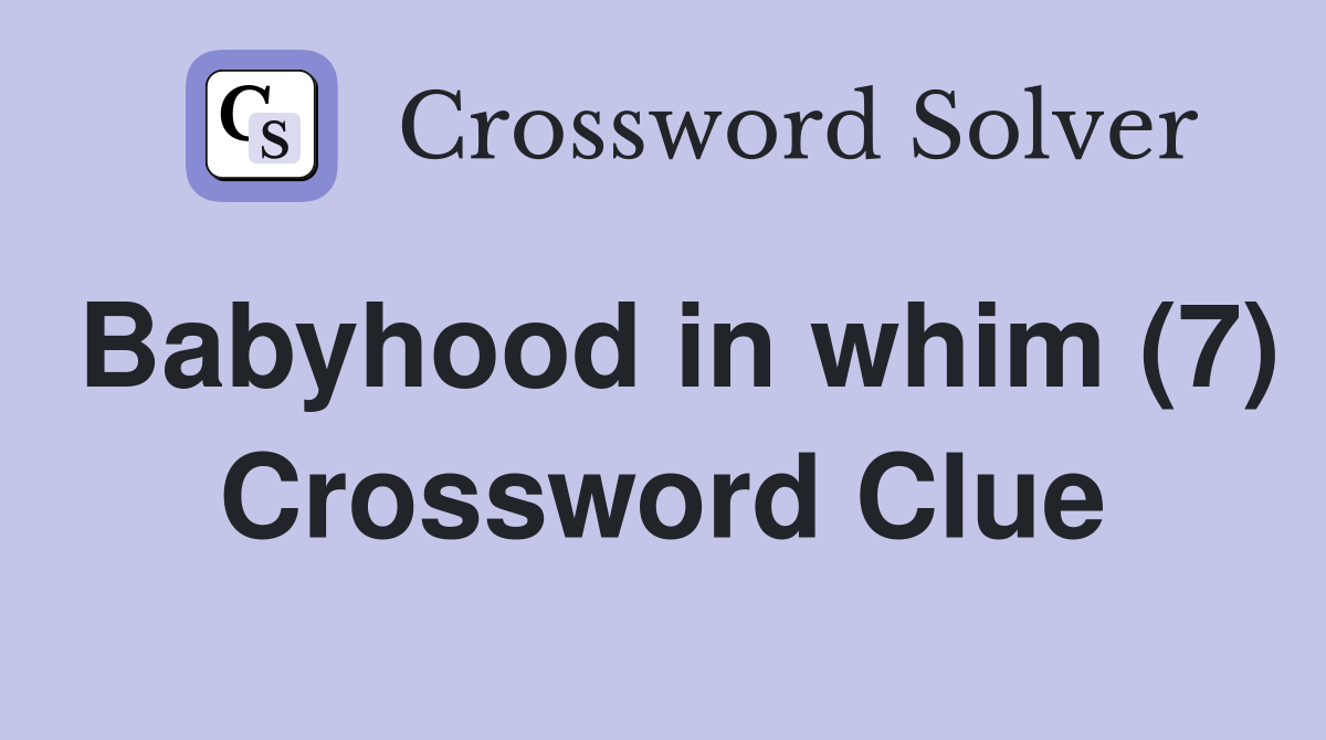 Babyhood in whim (7) Crossword Clue