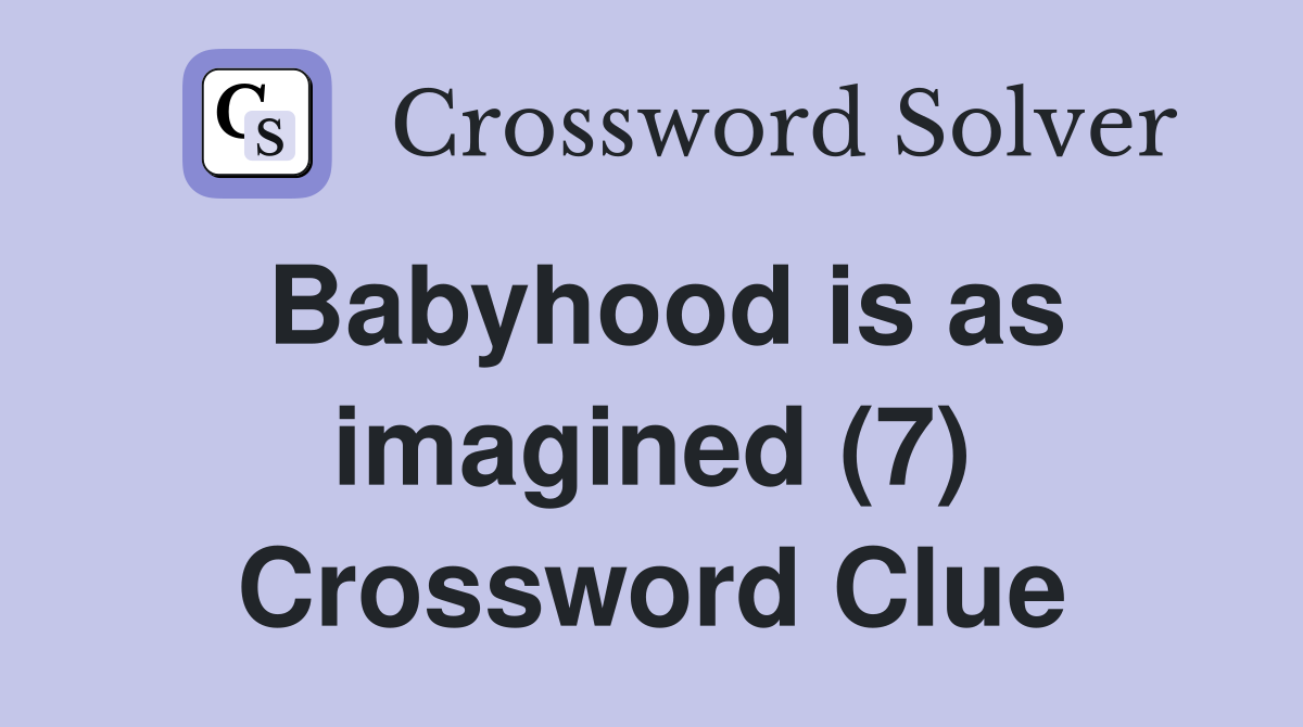 Babyhood is as imagined (7) Crossword Clue
