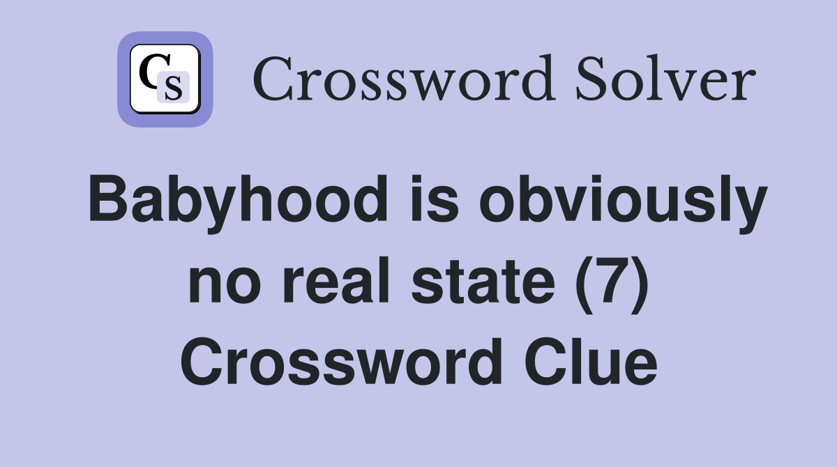 Babyhood is obviously no real state (7) Crossword Clue