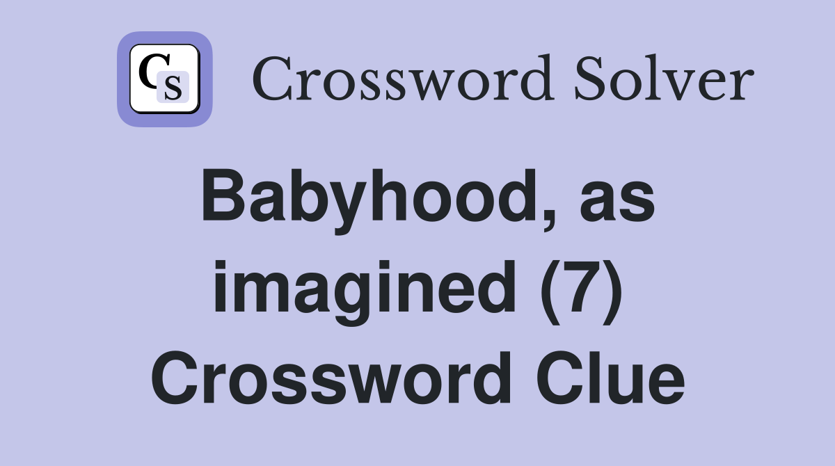 Babyhood, as imagined (7) Crossword Clue