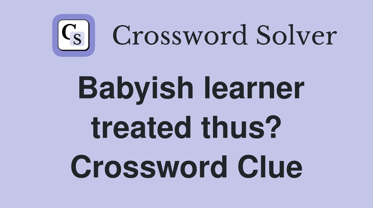 Babyish learner treated thus? Crossword Clue