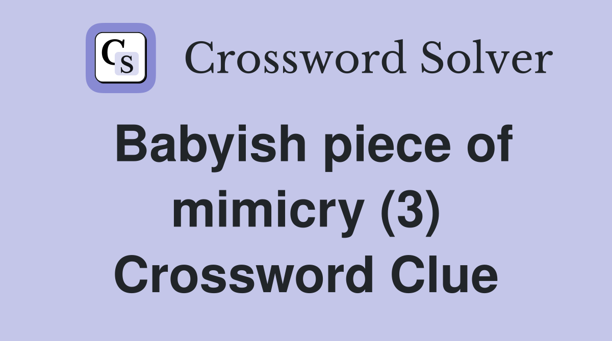 Babyish piece of mimicry (3) Crossword Clue