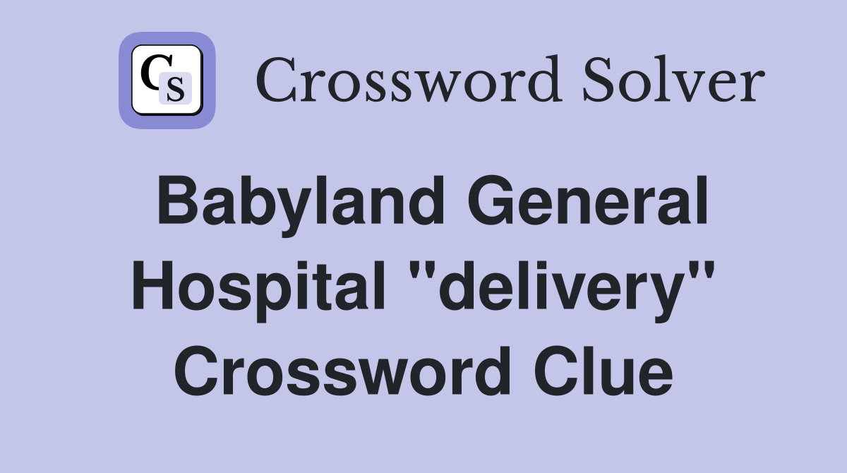 Babyland General Hospital "delivery" Crossword Clue