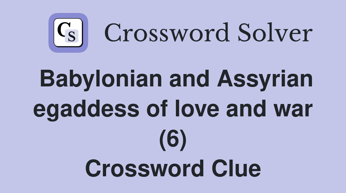 Babylonian and Assyrian egaddess of love and war (6) Crossword Clue