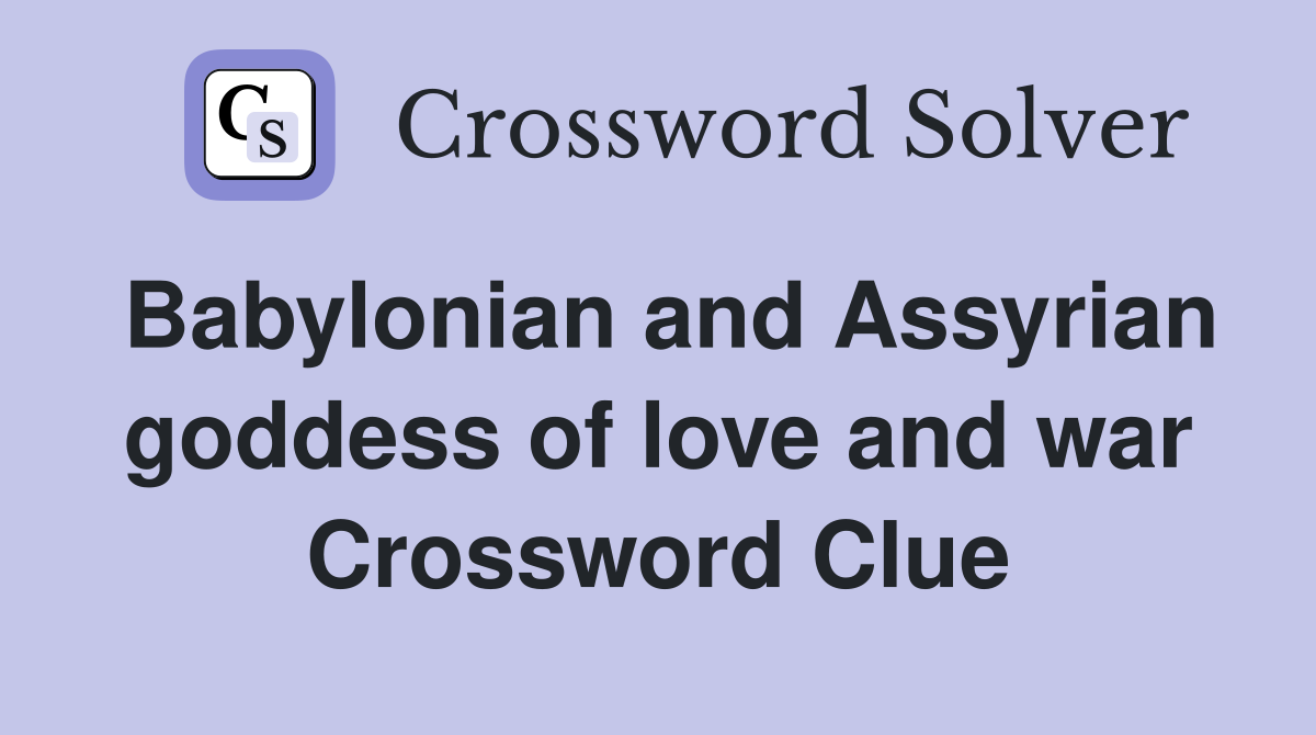Babylonian and Assyrian goddess of love and war Crossword Clue