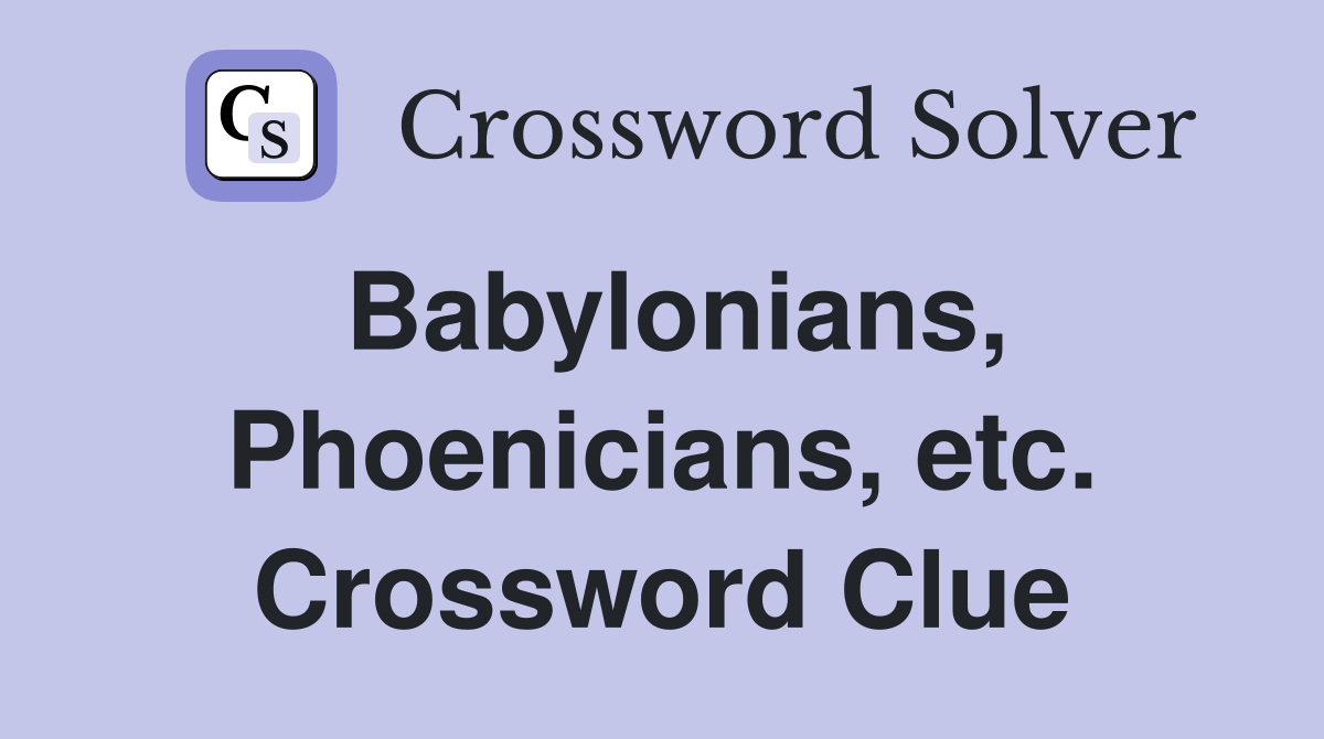 Babylonians, Phoenicians, etc. Crossword Clue