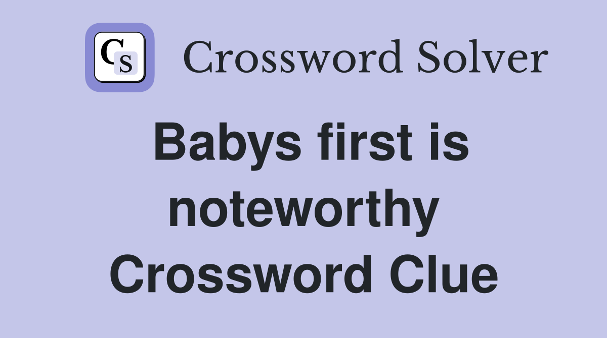 Babys first is noteworthy Crossword Clue