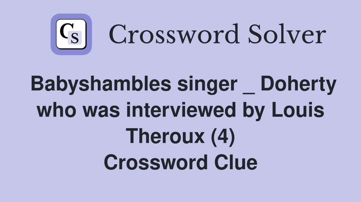 Babyshambles singer _ Doherty who was interviewed by Louis Theroux (4) Crossword Clue