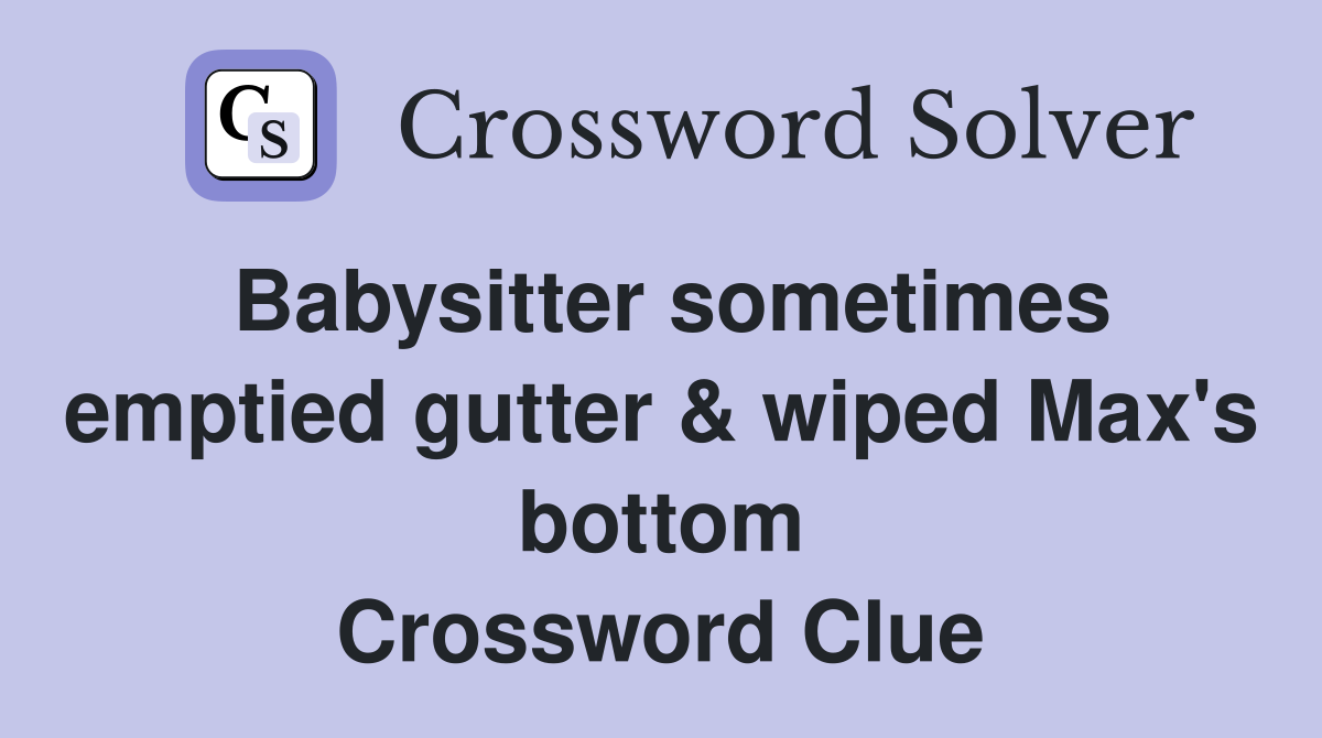 Babysitter sometimes emptied gutter & wiped Max's bottom Crossword Clue