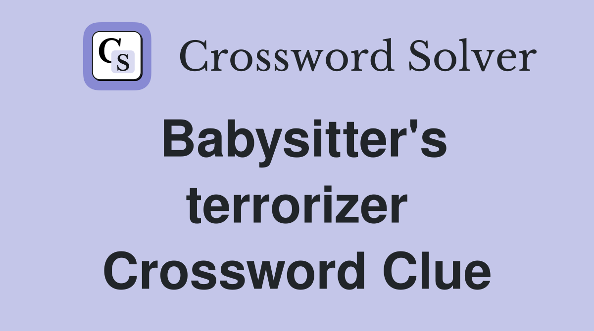 Babysitter's terrorizer Crossword Clue
