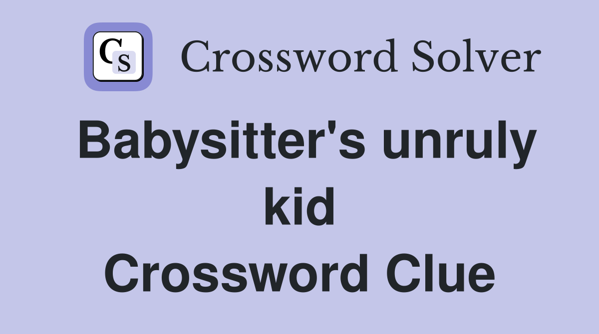 Babysitter's unruly kid Crossword Clue