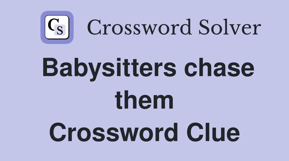 Babysitters chase them Crossword Clue