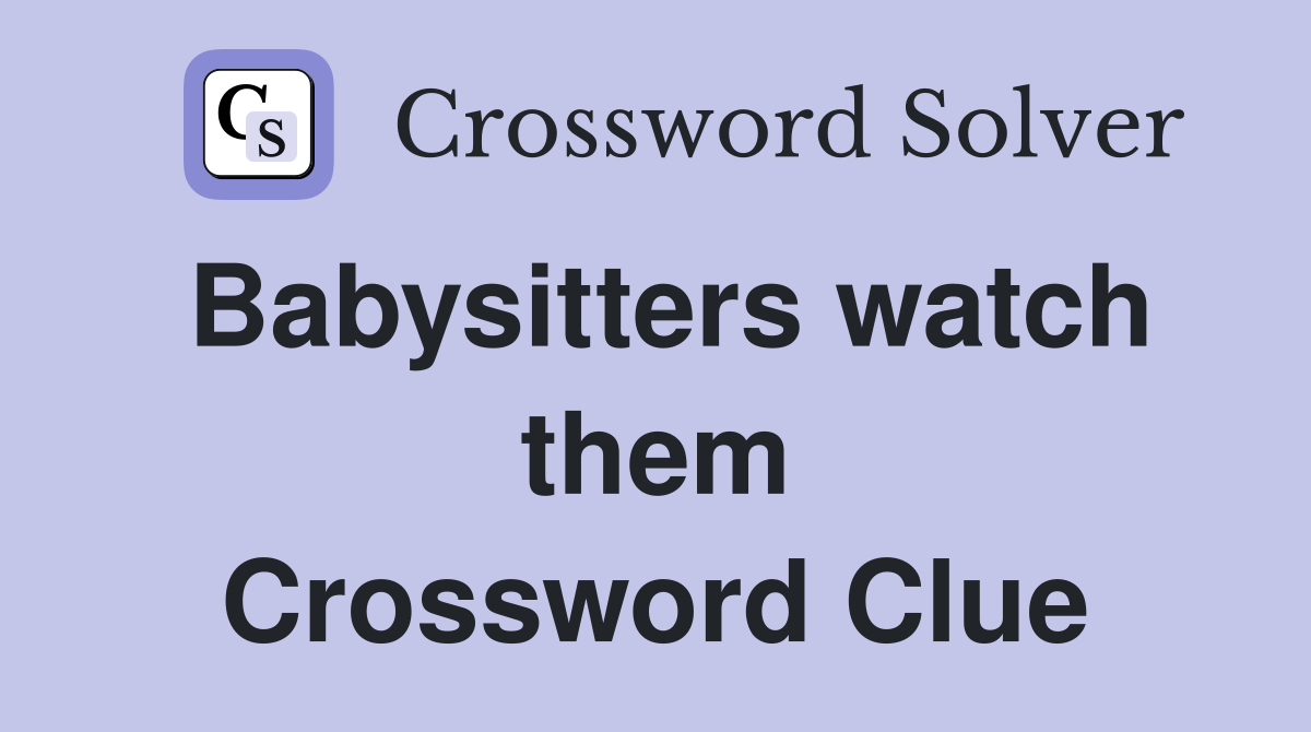 Babysitters watch them Crossword Clue