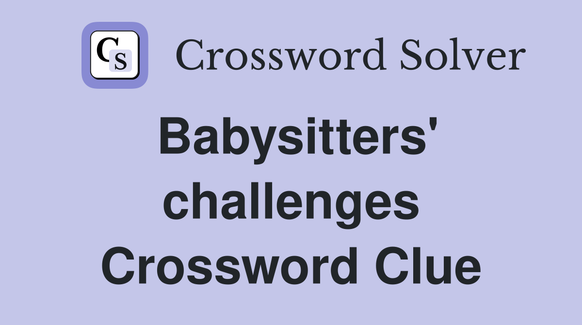 Babysitters' challenges Crossword Clue