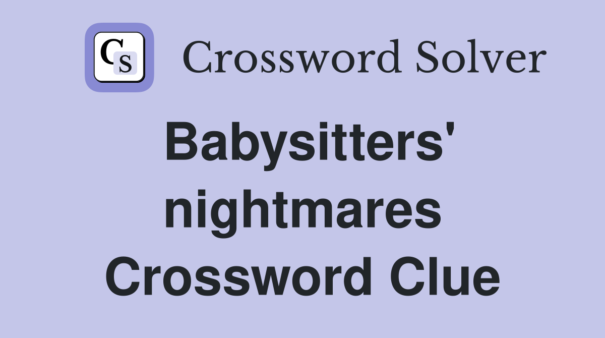 Babysitters' nightmares Crossword Clue