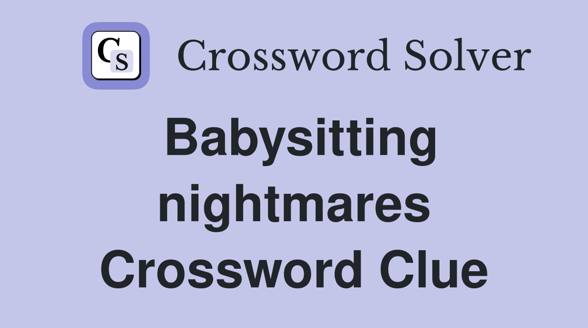 Babysitting nightmares Crossword Clue