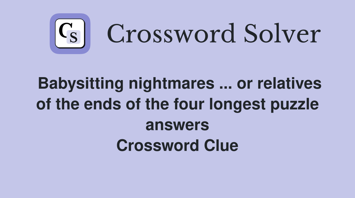 Babysitting nightmares ... or relatives of the ends of the four longest puzzle answers Crossword Clue