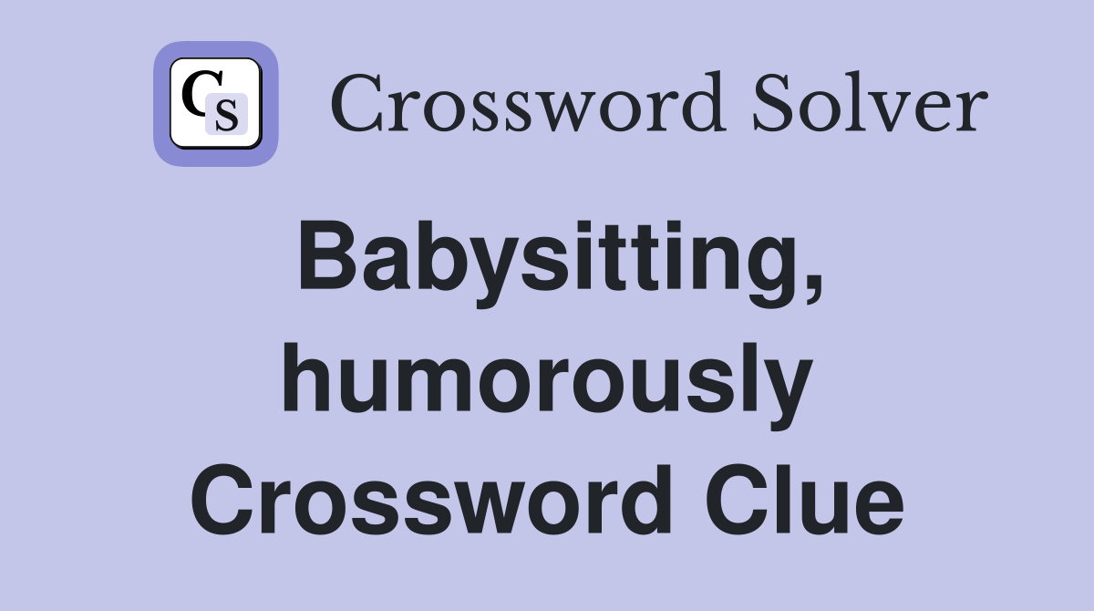 Babysitting, humorously Crossword Clue