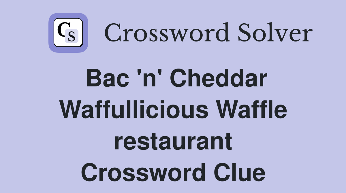 Bac 'n' Cheddar Waffullicious Waffle restaurant Crossword Clue