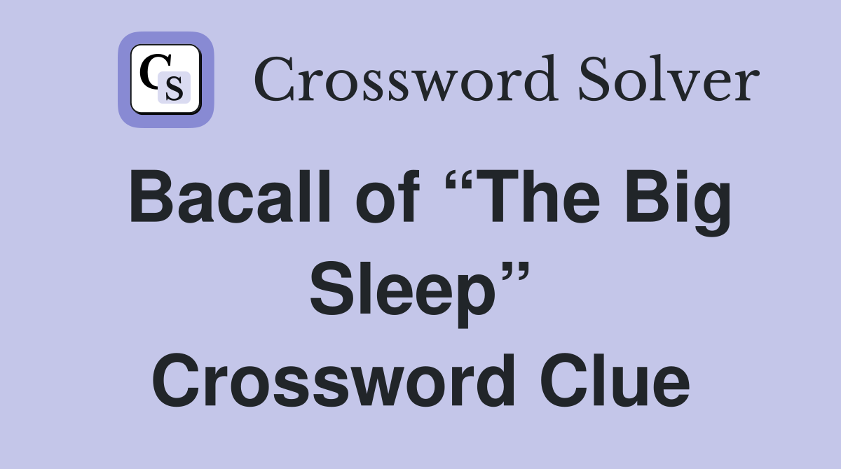 Bacall of “The Big Sleep” Crossword Clue
