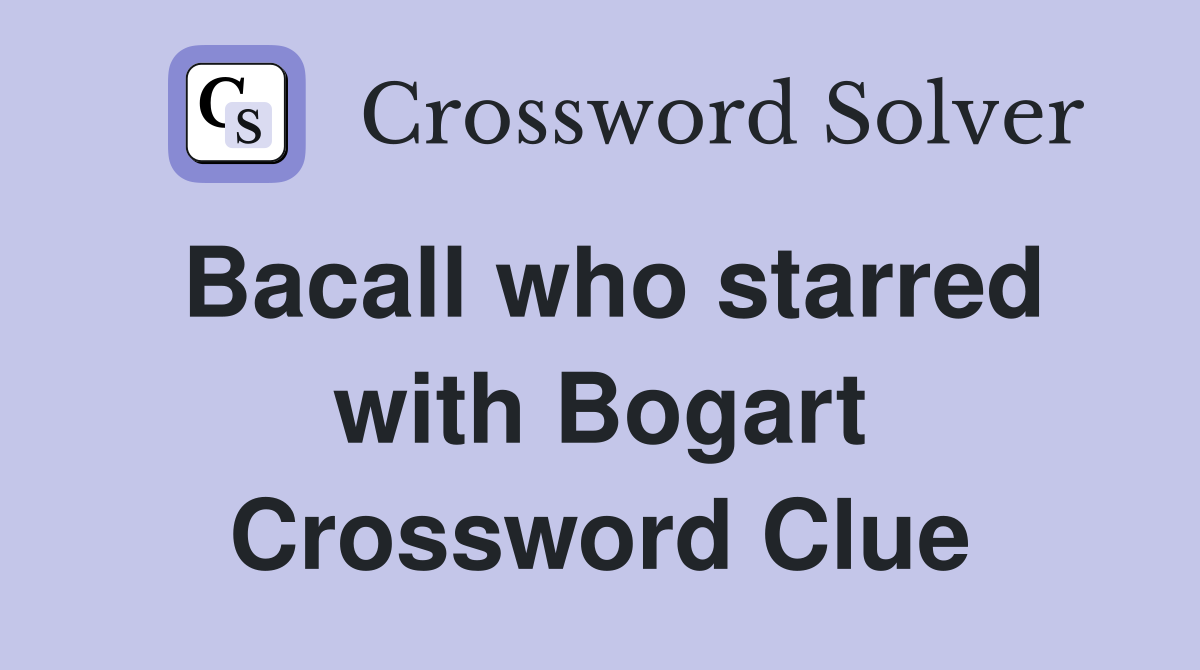 Bacall who starred with Bogart Crossword Clue