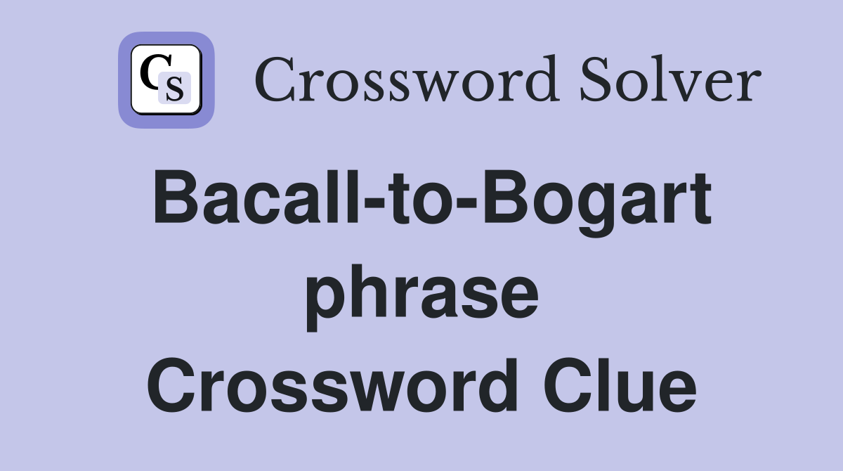 Bacall-to-Bogart phrase Crossword Clue