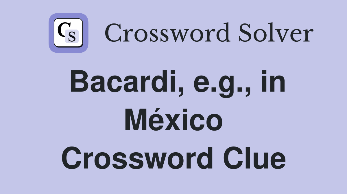 Bacardi, e.g., in México Crossword Clue