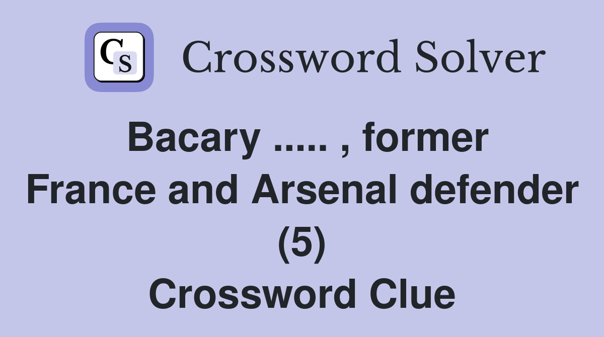 Bacary ..... , former France and Arsenal defender (5) Crossword Clue
