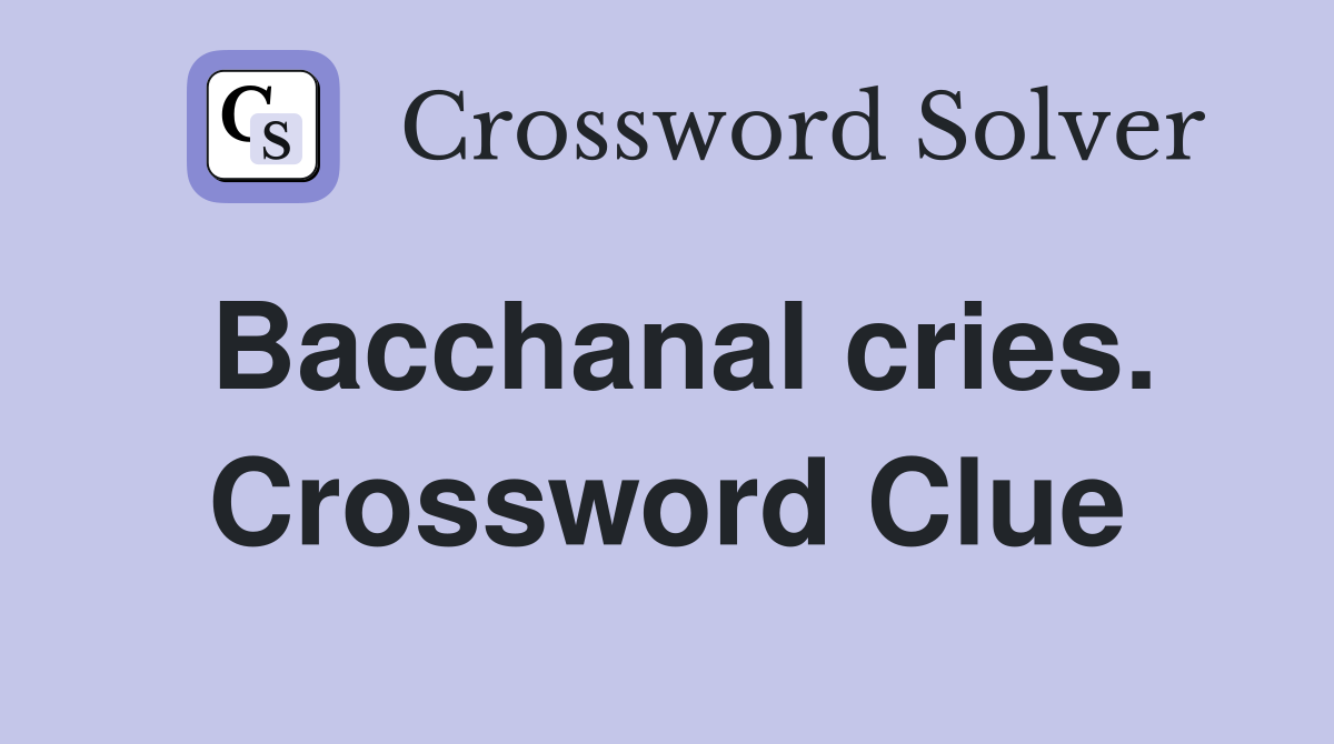 Bacchanal cries. Crossword Clue