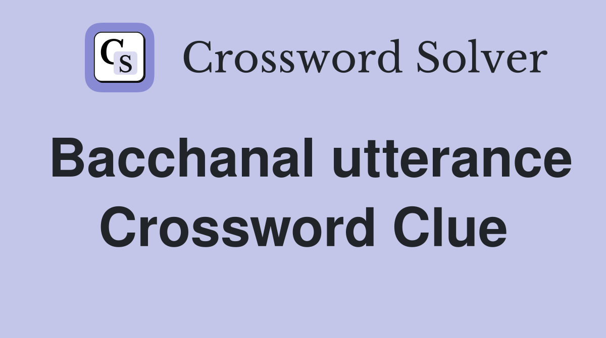 Bacchanal utterance Crossword Clue