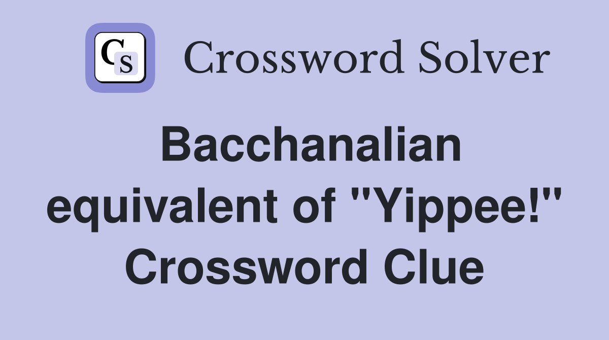 Bacchanalian equivalent of "Yippee!" Crossword Clue