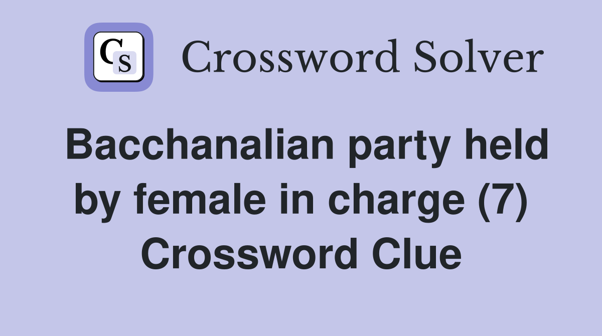 Bacchanalian party held by female in charge (7) Crossword Clue