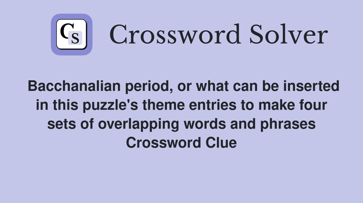 Bacchanalian period, or what can be inserted in this puzzle's theme entries to make four sets of overlapping words and phrases Crossword Clue