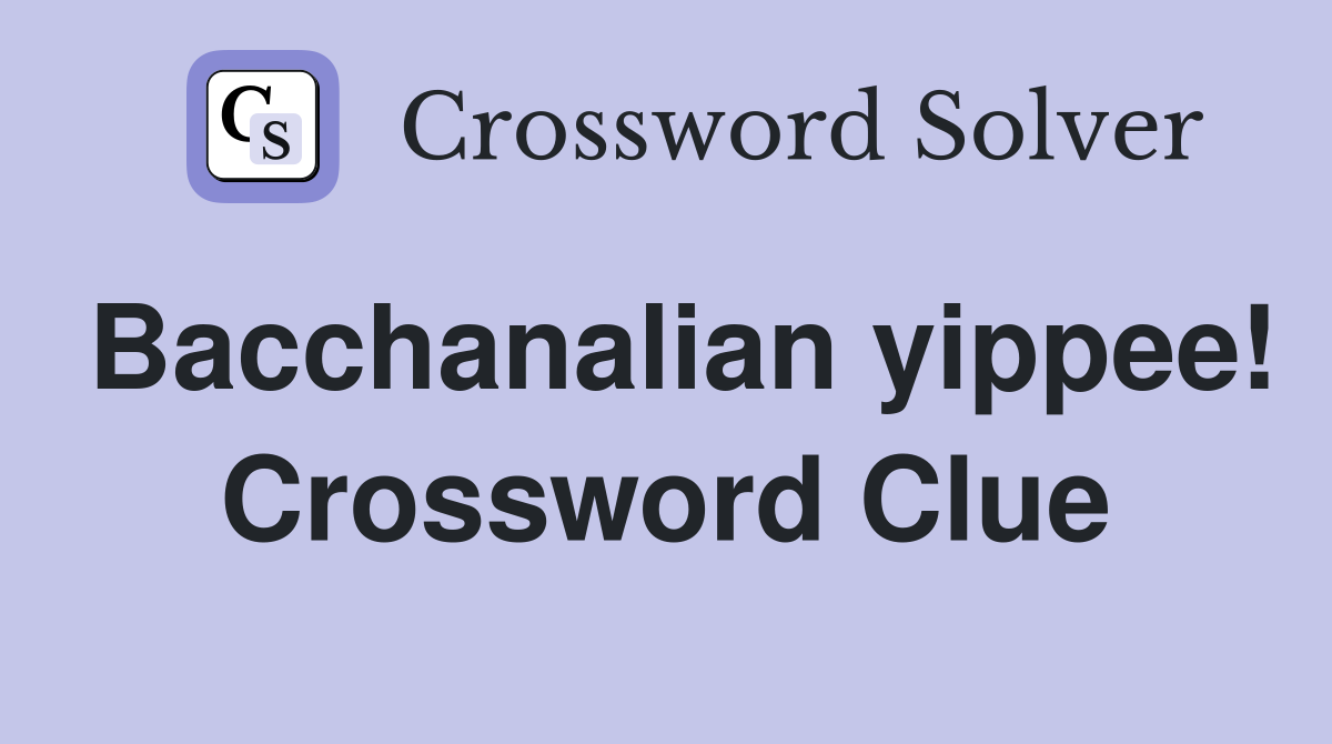 Bacchanalian yippee! Crossword Clue
