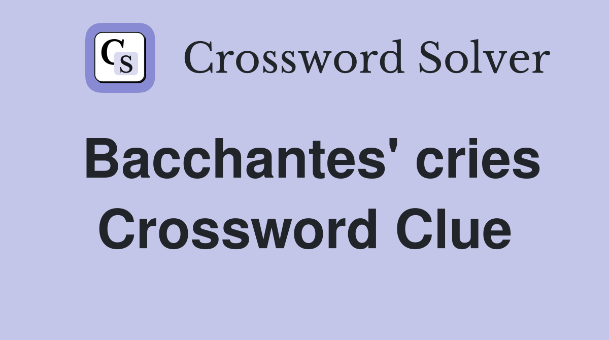 Bacchantes' cries Crossword Clue