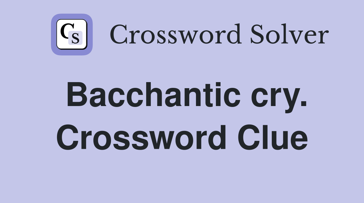 Bacchantic cry. Crossword Clue