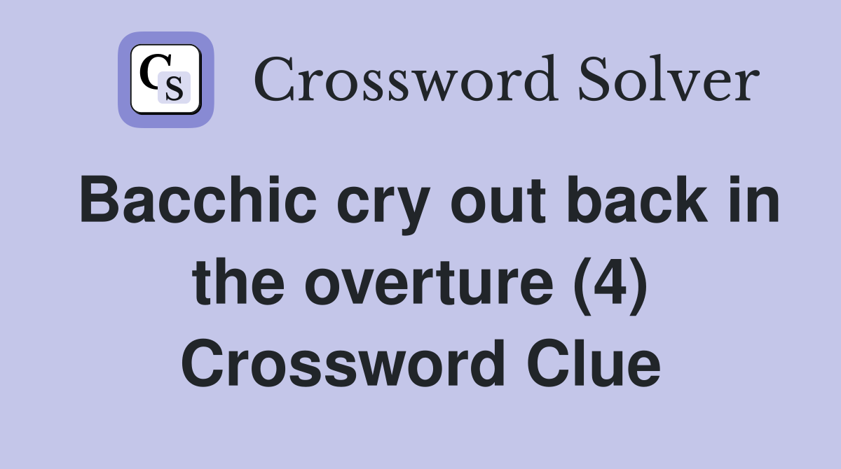 Bacchic cry out back in the overture (4) Crossword Clue