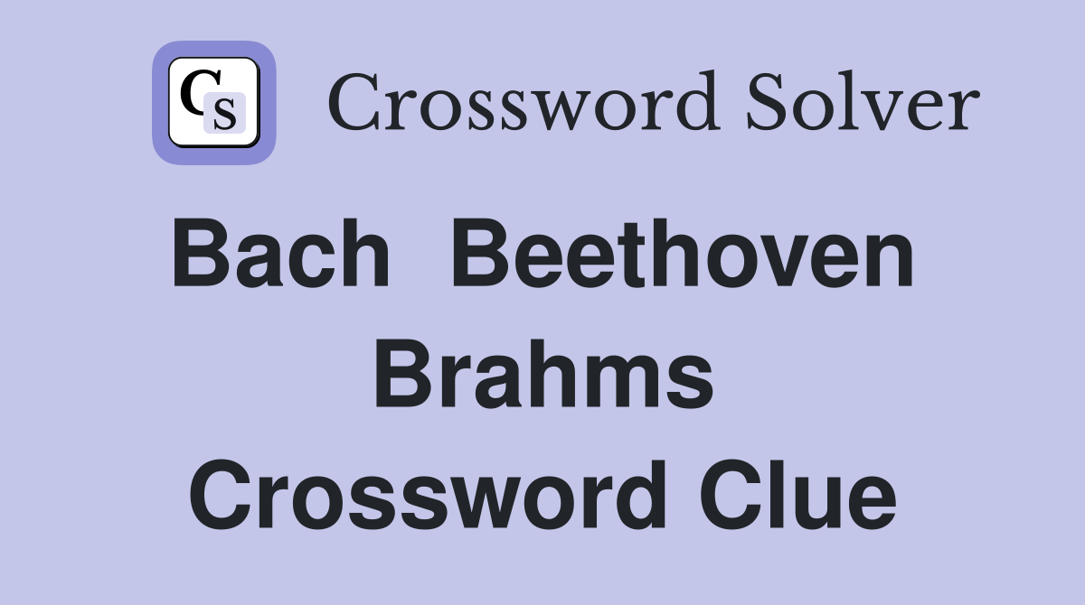 Bach  Beethoven  Brahms Crossword Clue