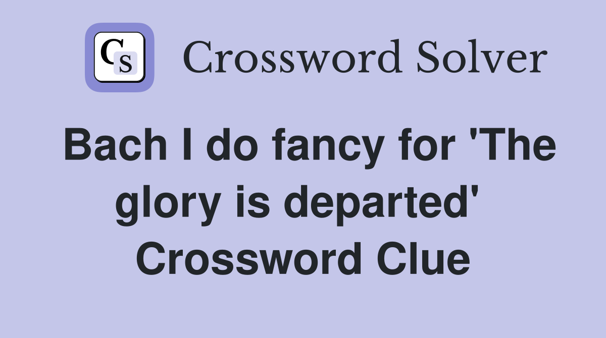 Bach I do fancy for 'The glory is departed'  Crossword Clue