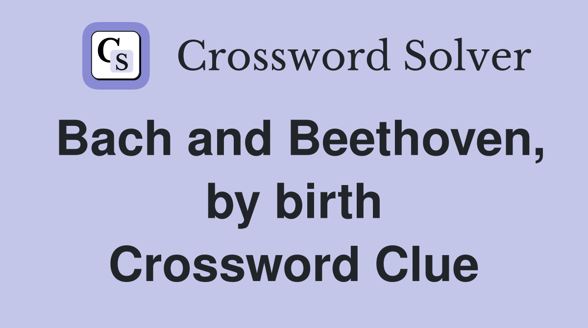 Bach and Beethoven, by birth Crossword Clue