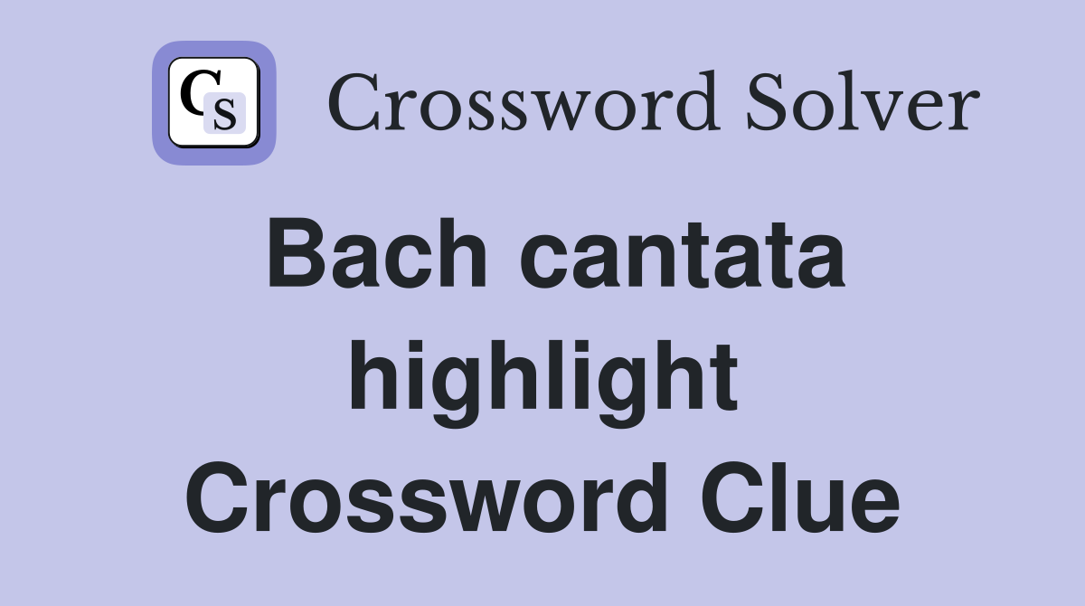 Bach cantata highlight Crossword Clue