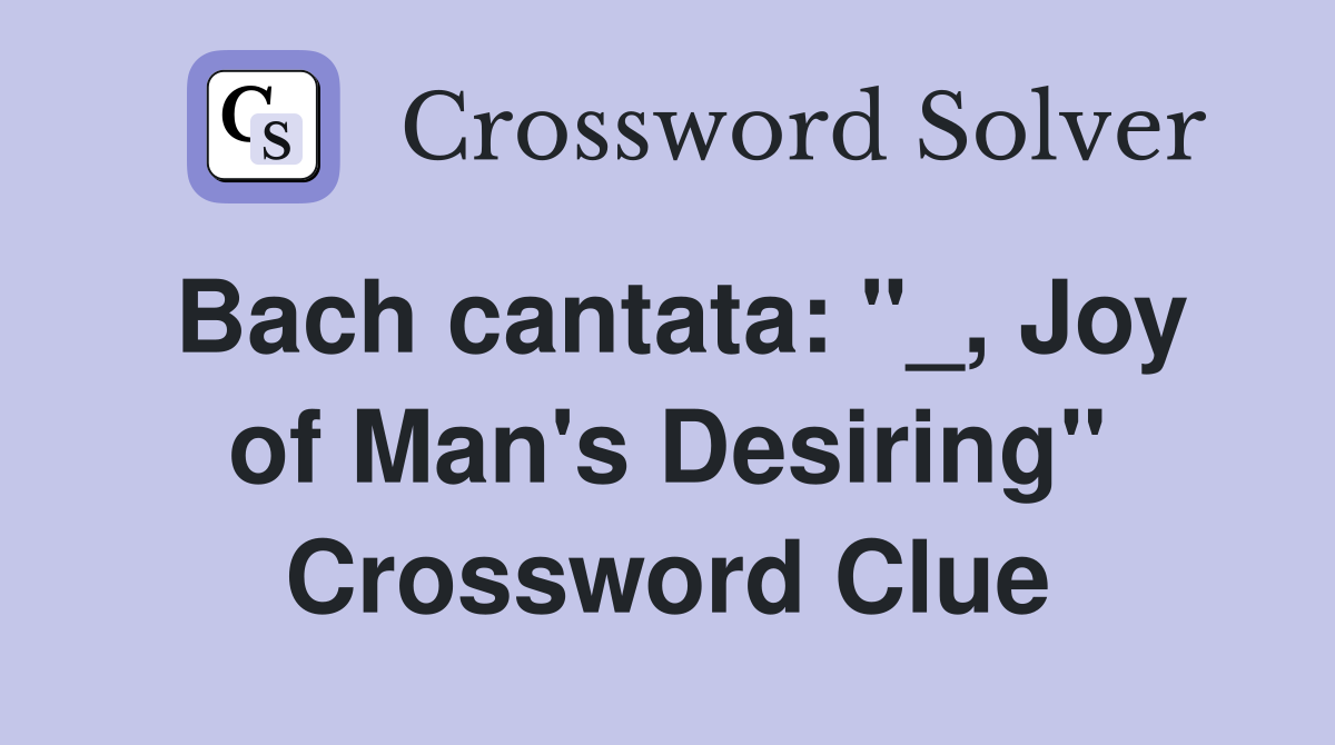 Bach cantata: "_, Joy of Man's Desiring" Crossword Clue