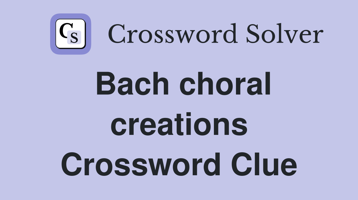 Bach choral creations Crossword Clue