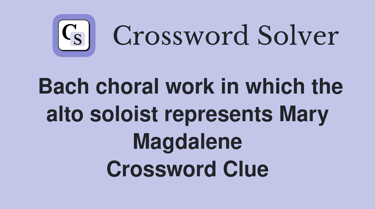 Bach choral work in which the alto soloist represents Mary Magdalene Crossword Clue