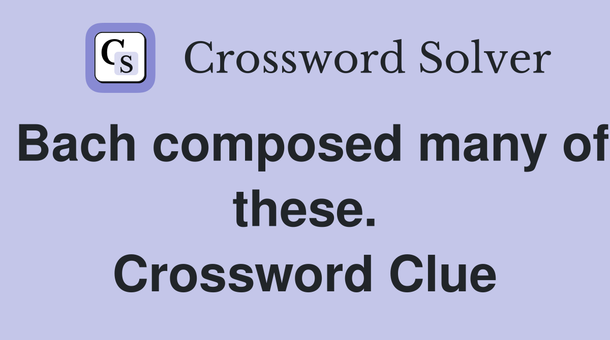 Bach composed many of these. Crossword Clue